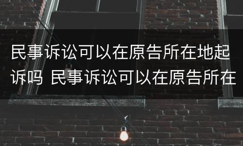 民事诉讼可以在原告所在地起诉吗 民事诉讼可以在原告所在地起诉吗