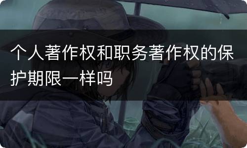 个人著作权和职务著作权的保护期限一样吗