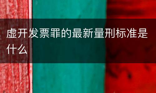 虚开发票罪的最新量刑标准是什么