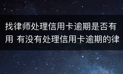 找律师处理信用卡逾期是否有用 有没有处理信用卡逾期的律师