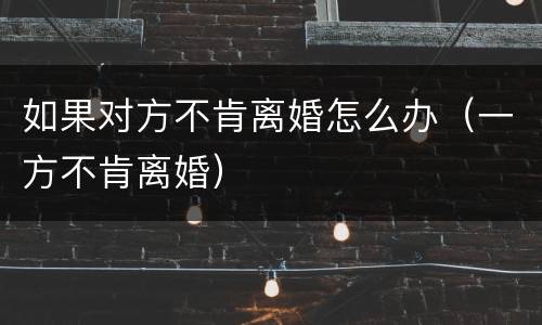 如果对方不肯离婚怎么办（一方不肯离婚）
