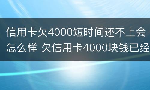 信用卡欠4000短时间还不上会怎么样 欠信用卡4000块钱已经4个月没还