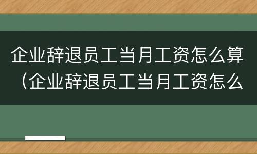 企业辞退员工当月工资怎么算（企业辞退员工当月工资怎么算赔偿）