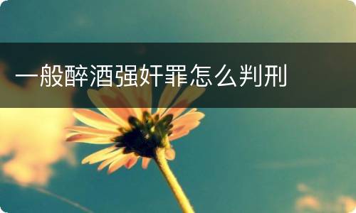 一般醉酒强奸罪怎么判刑