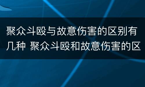 聚众斗殴与故意伤害的区别有几种 聚众斗殴和故意伤害的区别是什么