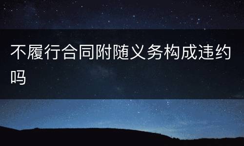不履行合同附随义务构成违约吗