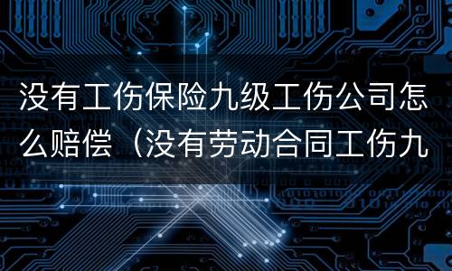 没有工伤保险九级工伤公司怎么赔偿（没有劳动合同工伤九级赔偿多少钱）