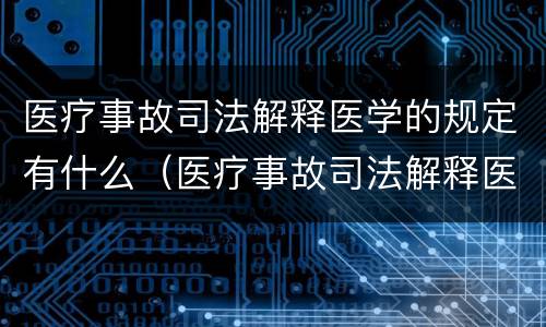 医疗事故司法解释医学的规定有什么（医疗事故司法解释医学的规定有什么意义）