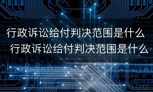 行政诉讼给付判决范围是什么 行政诉讼给付判决范围是什么