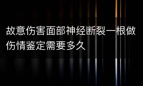 故意伤害面部神经断裂一根做伤情鉴定需要多久