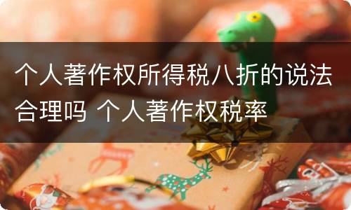 个人著作权所得税八折的说法合理吗 个人著作权税率