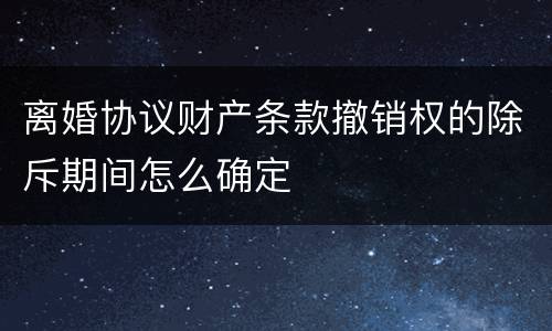 离婚协议财产条款撤销权的除斥期间怎么确定