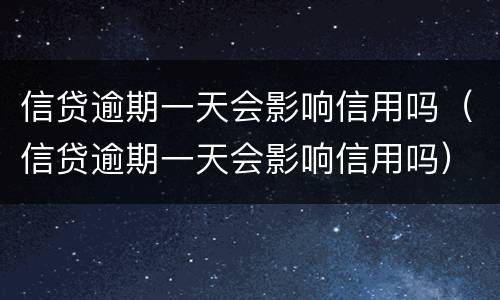 信贷逾期一天会影响信用吗（信贷逾期一天会影响信用吗）