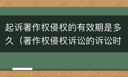 起诉著作权侵权的有效期是多久（著作权侵权诉讼的诉讼时效是几年）