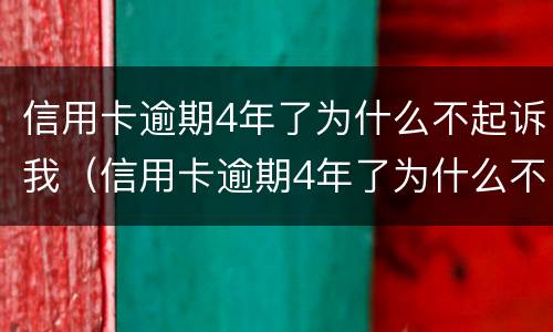信用卡逾期4年了为什么不起诉我（信用卡逾期4年了为什么不起诉我了）