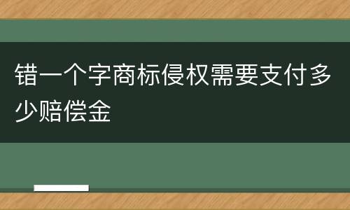 错一个字商标侵权需要支付多少赔偿金