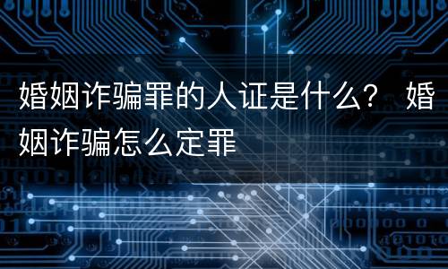 婚姻诈骗罪的人证是什么？ 婚姻诈骗怎么定罪
