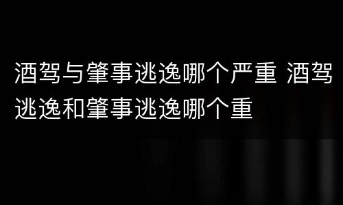 酒驾与肇事逃逸哪个严重 酒驾逃逸和肇事逃逸哪个重