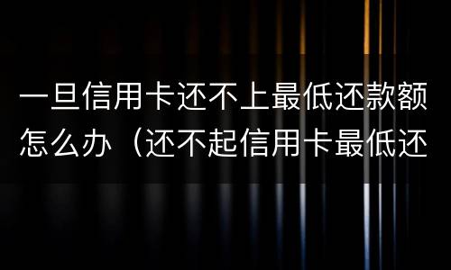 一旦信用卡还不上最低还款额怎么办（还不起信用卡最低还款怎么办）