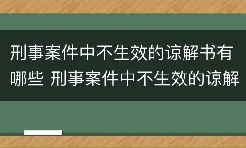 刑事案件中不生效的谅解书有哪些 刑事案件中不生效的谅解书有哪些内容