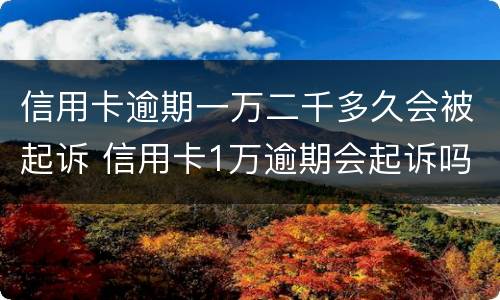 信用卡逾期一万二千多久会被起诉 信用卡1万逾期会起诉吗