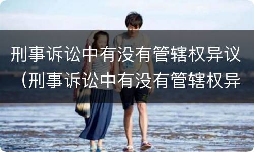 刑事诉讼中有没有管辖权异议（刑事诉讼中有没有管辖权异议的情形）