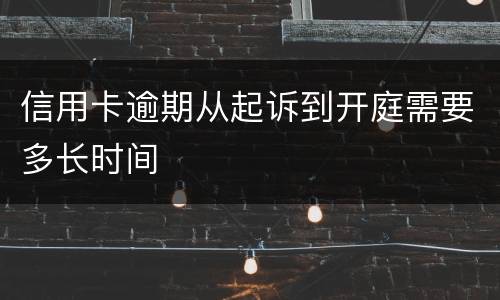 信用卡逾期从起诉到开庭需要多长时间