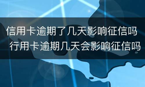信用卡逾期了几天影响征信吗 行用卡逾期几天会影响征信吗