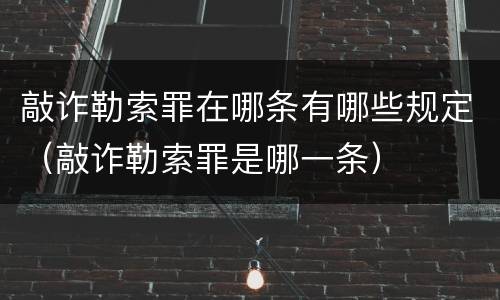 敲诈勒索罪在哪条有哪些规定（敲诈勒索罪是哪一条）