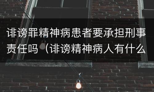 诽谤罪精神病患者要承担刑事责任吗（诽谤精神病人有什么后果）