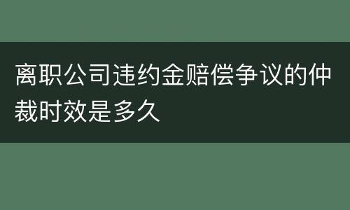 离职公司违约金赔偿争议的仲裁时效是多久