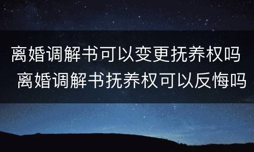 离婚调解书可以变更抚养权吗 离婚调解书抚养权可以反悔吗