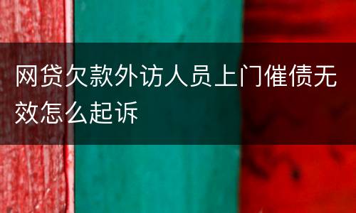 网贷欠款外访人员上门催债无效怎么起诉