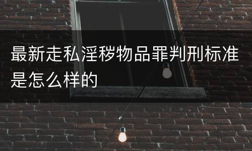 最新走私淫秽物品罪判刑标准是怎么样的