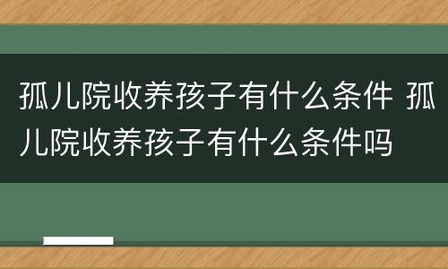 孤儿院收养孩子有什么条件 孤儿院收养孩子有什么条件吗