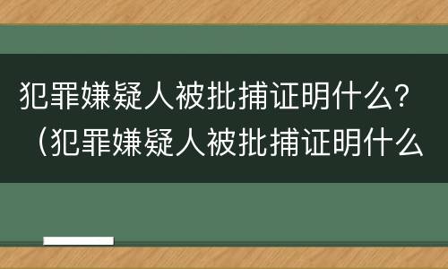 犯罪嫌疑人被批捕证明什么？（犯罪嫌疑人被批捕证明什么时候开）