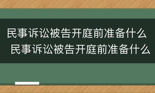 民事诉讼被告开庭前准备什么 民事诉讼被告开庭前准备什么东西