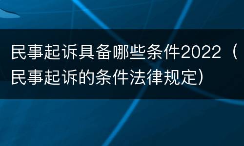民事起诉具备哪些条件2022（民事起诉的条件法律规定）