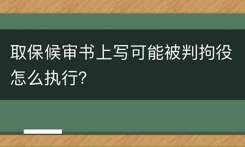 取保候审书上写可能被判拘役怎么执行？