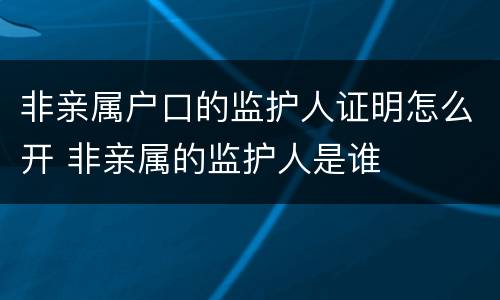 非亲属户口的监护人证明怎么开 非亲属的监护人是谁