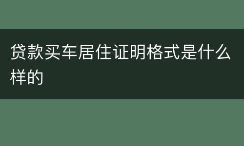 贷款买车居住证明格式是什么样的