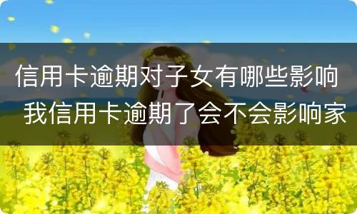 信用卡逾期对子女有哪些影响 我信用卡逾期了会不会影响家人