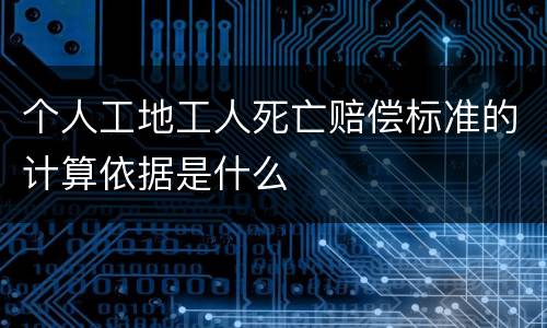 个人工地工人死亡赔偿标准的计算依据是什么