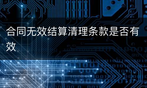 合同无效结算清理条款是否有效
