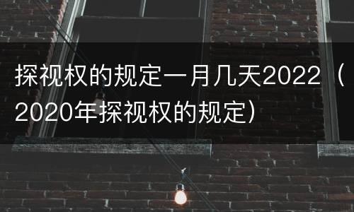 探视权的规定一月几天2022（2020年探视权的规定）