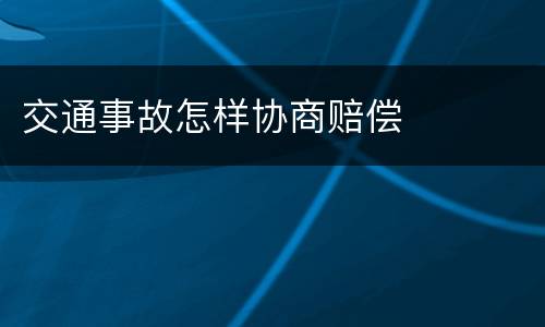交通事故怎样协商赔偿
