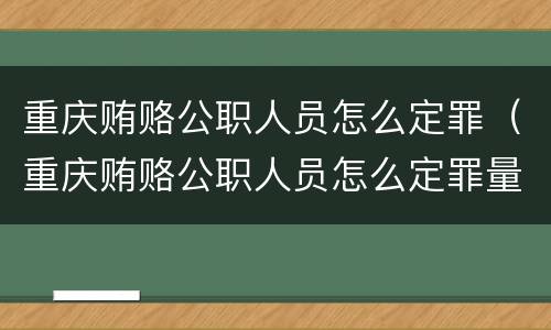 重庆贿赂公职人员怎么定罪（重庆贿赂公职人员怎么定罪量刑标准）