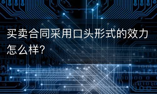 买卖合同采用口头形式的效力怎么样?