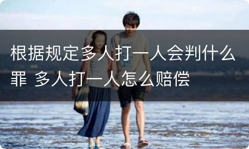 根据规定多人打一人会判什么罪 多人打一人怎么赔偿