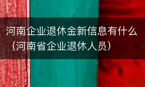 河南企业退休金新信息有什么（河南省企业退休人员）